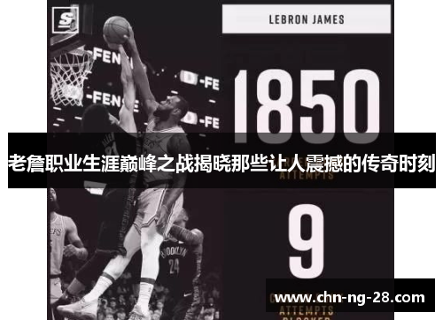 老詹职业生涯巅峰之战揭晓那些让人震撼的传奇时刻 老詹职业生涯巅峰之战揭晓那些让人震撼的传奇时刻