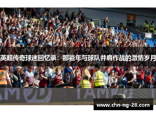 英超传奇球迷回忆录:那些年与球队并肩作战的激情岁月 英超传奇球迷回忆录:那些年与球队并肩作战的激情岁月