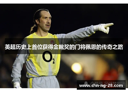 英超历史上首位获得金靴奖的门将佩恩的传奇之路 英超历史上首位获得金靴奖的门将佩恩的传奇之路