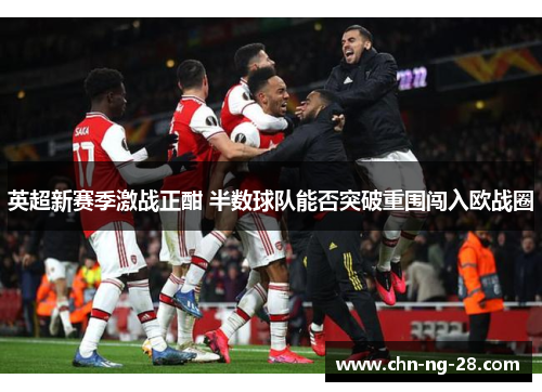 英超新赛季激战正酣 半数球队能否突破重围闯入欧战圈 英超新赛季激战正酣 半数球队能否突破重围闯入欧战圈