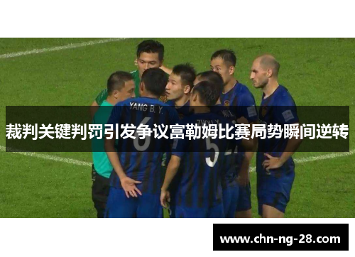 裁判关键判罚引发争议富勒姆比赛局势瞬间逆转