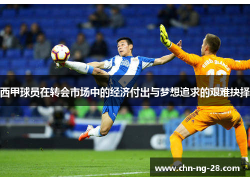 西甲球员在转会市场中的经济付出与梦想追求的艰难抉择 西甲球员在转会市场中的经济付出与梦想追求的艰难抉择