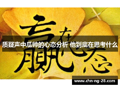 质疑声中瓜帅的心态分析 他到底在思考什么