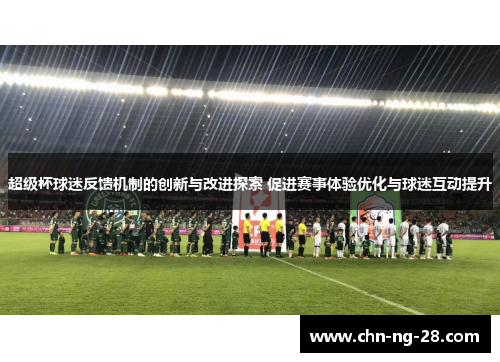 超级杯球迷反馈机制的创新与改进探索 促进赛事体验优化与球迷互动提升 超级杯球迷反馈机制的创新与改进探索 促进赛事体验优化与球迷互动提升