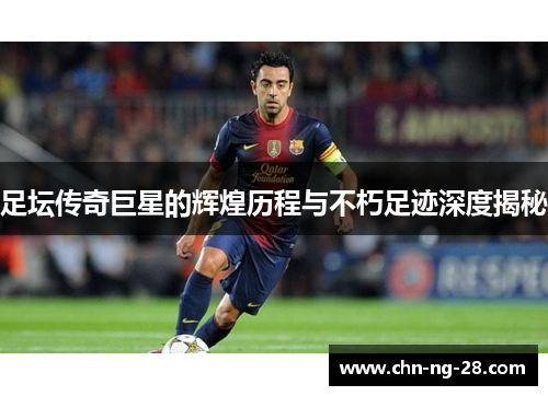 足坛传奇巨星的辉煌历程与不朽足迹深度揭秘 足坛传奇巨星的辉煌历程与不朽足迹深度揭秘