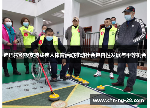 迪巴拉积极支持残疾人体育活动推动社会包容性发展与平等机会 迪巴拉积极支持残疾人体育活动推动社会包容性发展与平等机会