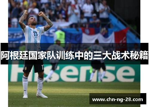阿根廷国家队训练中的三大战术秘籍 阿根廷国家队训练中的三大战术秘籍