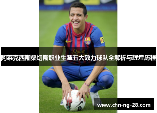 阿莱克西斯桑切斯职业生涯五大效力球队全解析与辉煌历程 阿莱克西斯桑切斯职业生涯五大效力球队全解析与辉煌历程