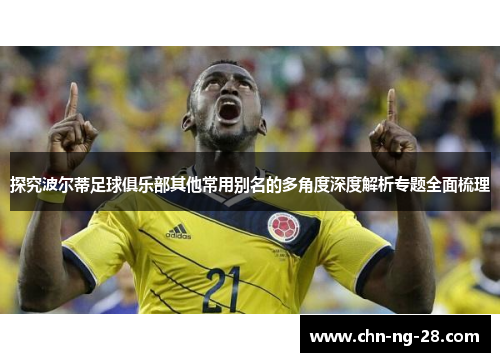 探究波尔蒂足球俱乐部其他常用别名的多角度深度解析专题全面梳理 探究波尔蒂足球俱乐部其他常用别名的多角度深度解析专题全面梳理