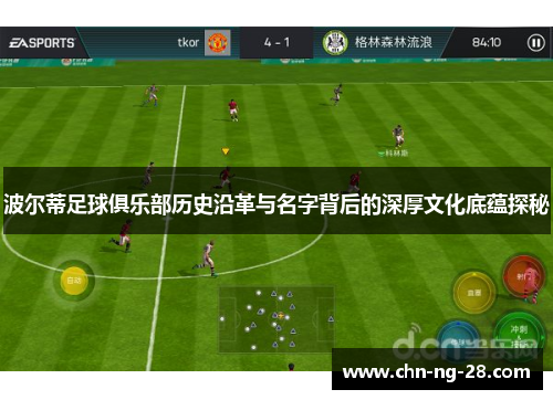 波尔蒂足球俱乐部历史沿革与名字背后的深厚文化底蕴探秘 波尔蒂足球俱乐部历史沿革与名字背后的深厚文化底蕴探秘