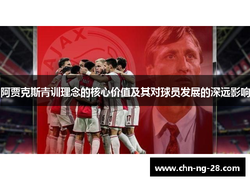 阿贾克斯青训理念的核心价值及其对球员发展的深远影响 阿贾克斯青训理念的核心价值及其对球员发展的深远影响