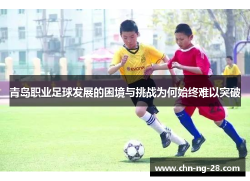 青岛职业足球发展的困境与挑战为何始终难以突破 青岛职业足球发展的困境与挑战为何始终难以突破