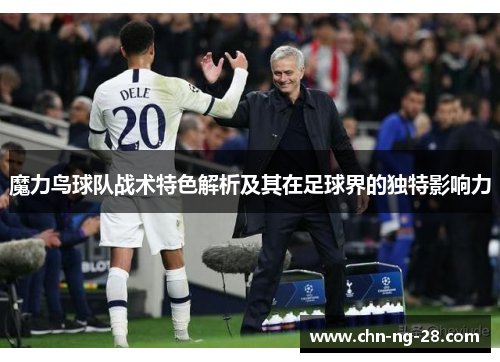 魔力鸟球队战术特色解析及其在足球界的独特影响力 魔力鸟球队战术特色解析及其在足球界的独特影响力