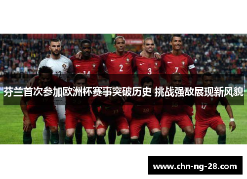 芬兰首次参加欧洲杯赛事突破历史 挑战强敌展现新风貌 芬兰首次参加欧洲杯赛事突破历史 挑战强敌展现新风貌