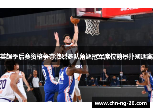 英超季后赛资格争夺激烈多队角逐冠军席位前景扑朔迷离