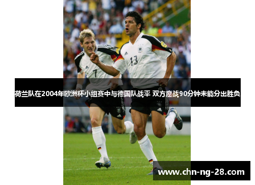 荷兰队在2004年欧洲杯小组赛中与德国队战平 双方鏖战90分钟未能分出胜负