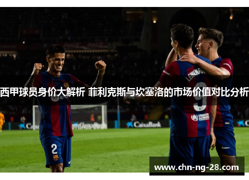 西甲球员身价大解析 菲利克斯与坎塞洛的市场价值对比分析
