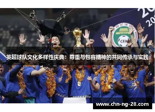 英超球队文化多样性庆典:尊重与包容精神的共同传承与实践 英超球队文化多样性庆典:尊重与包容精神的共同传承与实践