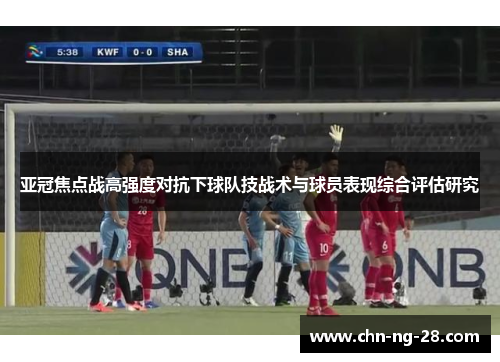 亚冠焦点战高强度对抗下球队技战术与球员表现综合评估研究