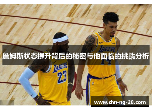 詹姆斯状态提升背后的秘密与他面临的挑战分析