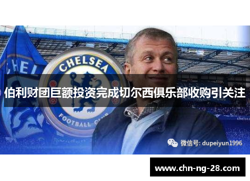 伯利财团巨额投资完成切尔西俱乐部收购引关注