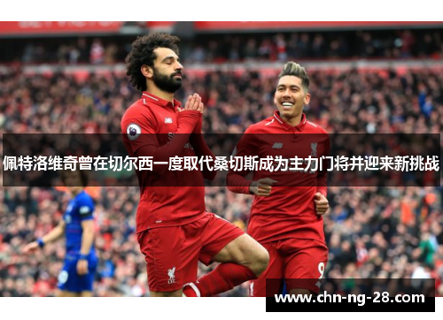 佩特洛维奇曾在切尔西一度取代桑切斯成为主力门将并迎来新挑战