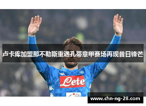 卢卡库加盟那不勒斯重遇孔蒂意甲赛场再现昔日锋芒