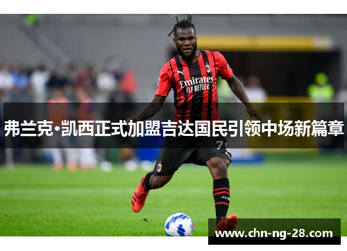 弗兰克·凯西正式加盟吉达国民引领中场新篇章