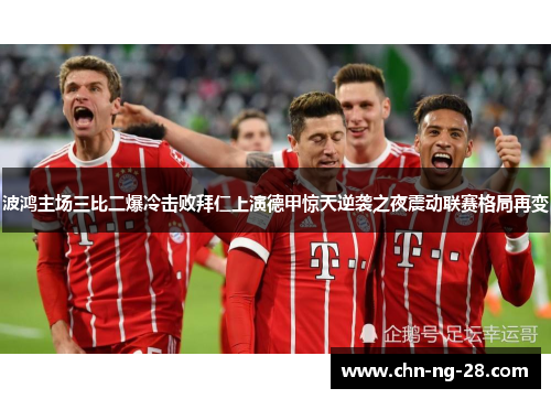 波鸿主场三比二爆冷击败拜仁上演德甲惊天逆袭之夜震动联赛格局再变