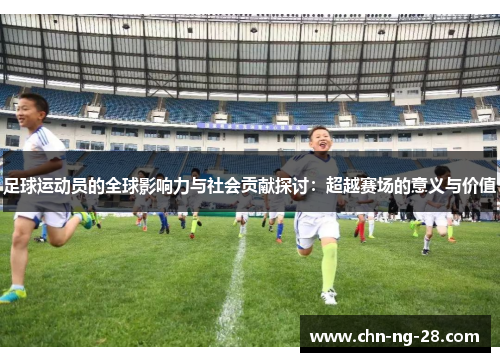 足球运动员的全球影响力与社会贡献探讨：超越赛场的意义与价值