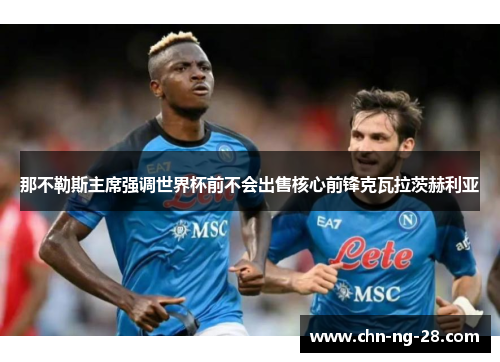 那不勒斯主席强调世界杯前不会出售核心前锋克瓦拉茨赫利亚