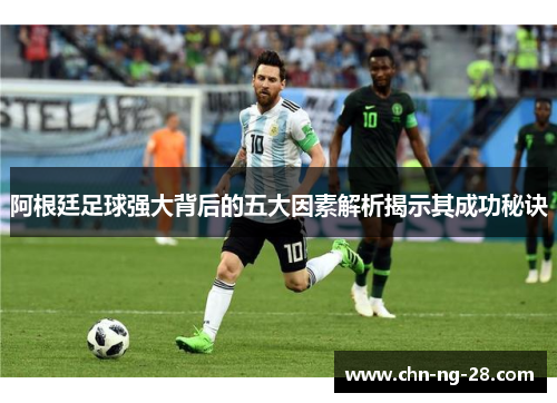 阿根廷足球强大背后的五大因素解析揭示其成功秘诀