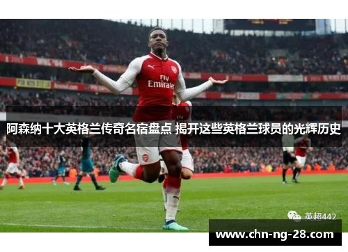 阿森纳十大英格兰传奇名宿盘点 揭开这些英格兰球员的光辉历史