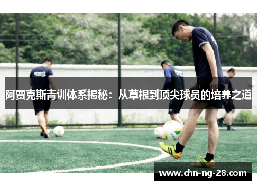 阿贾克斯青训体系揭秘：从草根到顶尖球员的培养之道