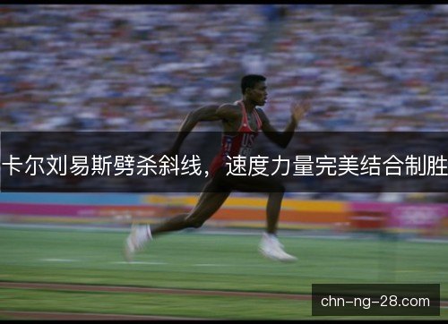 卡尔刘易斯劈杀斜线，速度力量完美结合制胜